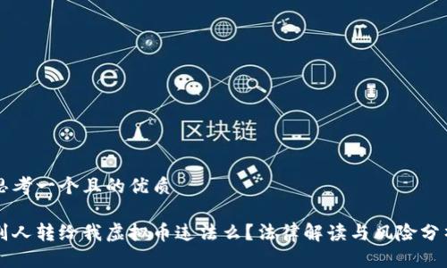 思考一个且的优质

别人转给我虚拟币违法么？法律解读与风险分析