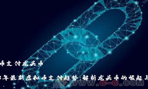 虚拟币支付龙头币

2023年最新虚拟币支付趋势：解析龙头币的崛起与未来