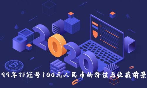 99年TP冠号100元人民币的价值与收藏前景