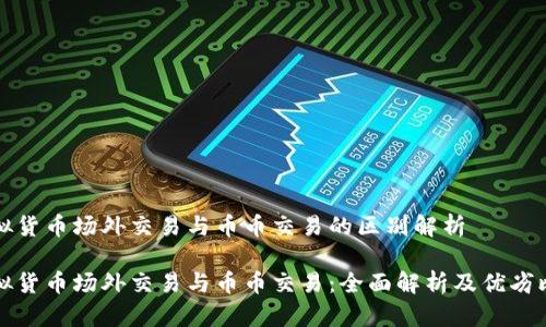 虚拟货币场外交易与币币交易的区别解析 

虚拟货币场外交易与币币交易：全面解析及优劣比较