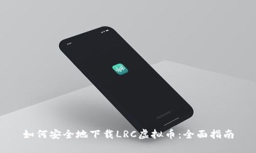 如何安全地下载LRC虚拟币：全面指南