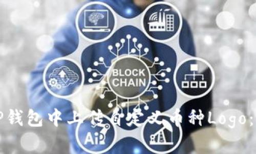 如何在TP钱包中上传自定义币种Logo：详细指南