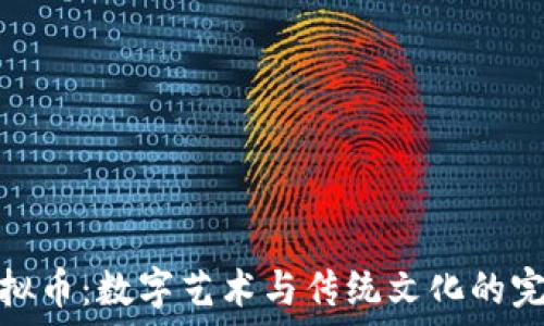   
古玩虚拟币：数字艺术与传统文化的完美结合