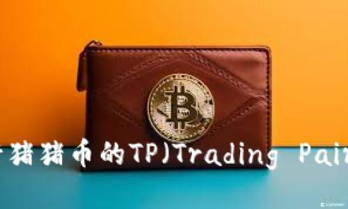 抹茶平台如何进行猪猪币的TP（Trading Pair）设置与操作指导