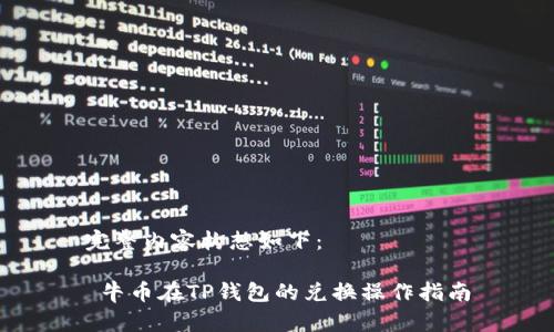 完整内容构想如下：

 牛币在TP钱包的兑换操作指南