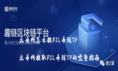 火币网怎么提FIL币到TP

火币网提取FIL币到TP的完整指南