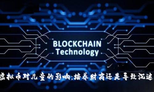 虚拟币对儿童的影响：培养财商还是导致沉迷？